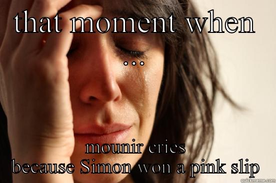 THAT MOMENT WHEN ... MOUNIR CRIES BECAUSE SIMON WON A PINK SLIP First World Problems