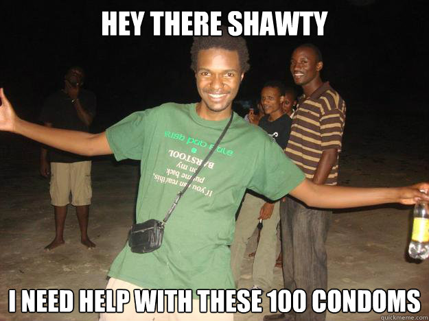 Hey there shawty I need help with these 100 condoms  Douchebag Steve
