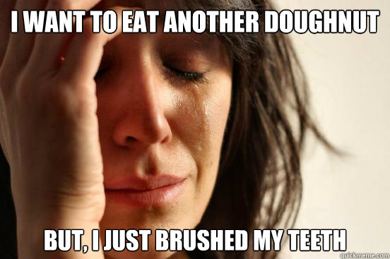 i want to eat another doughnut But, i just brushed my teeth  First World Problems