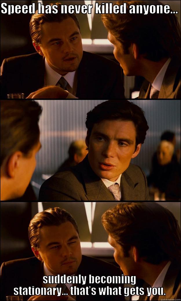 SPEED HAS NEVER KILLED ANYONE...  SUDDENLY BECOMING STATIONARY… THAT’S WHAT GETS YOU. Inception