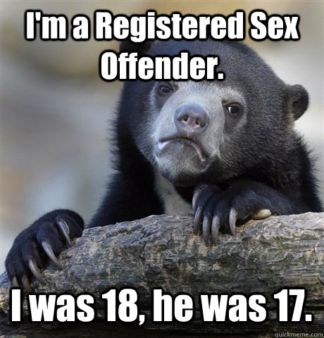 I'm a Registered Sex Offender. I was 18, he was 17. - I'm a Registered Sex Offender. I was 18, he was 17.  Misc