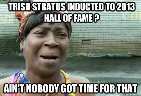 Trish Stratus inducted to 2013 Hall of Fame ? Ain't Nobody Got Time for that  aintnobody
