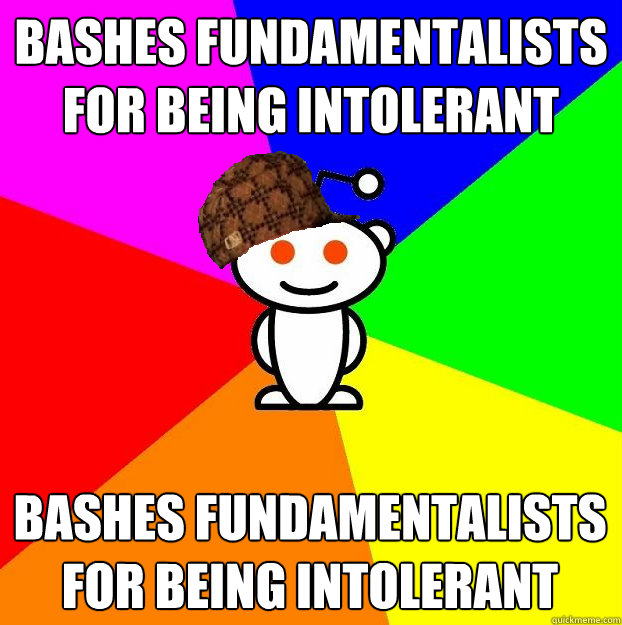 Bashes fundamentalists for being intolerant Bashes fundamentalists for being intolerant  Scumbag Redditor