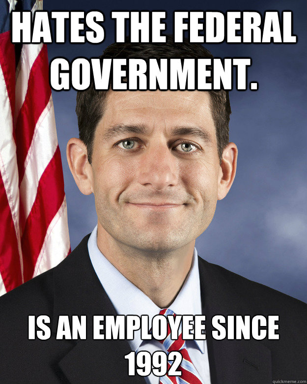 Hates the federal government. Is an employee since 1992 - Hates the federal government. Is an employee since 1992  Aggressively Passive Paul Ryan