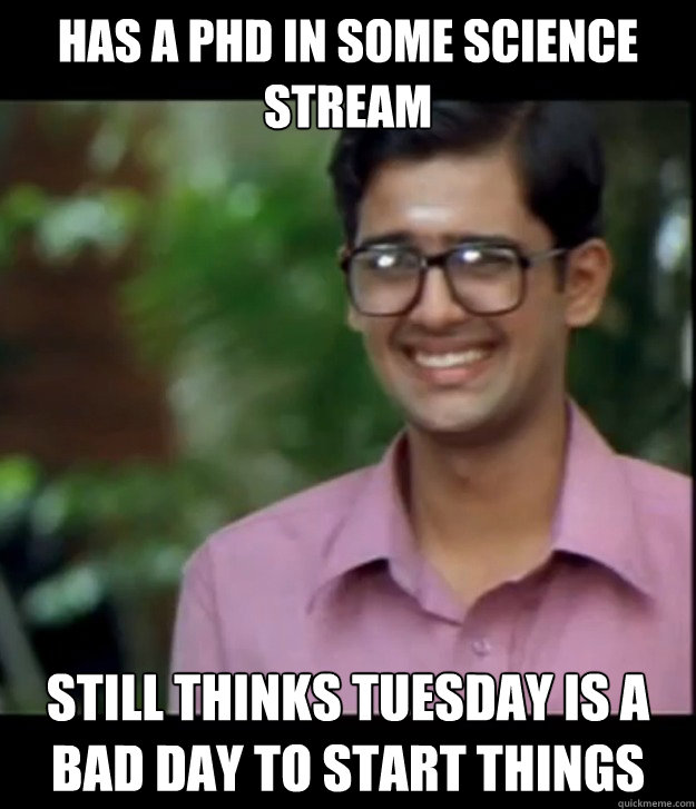 has a phd in some science stream still thinks tuesday is a bad day to start things  Smart Iyer boy