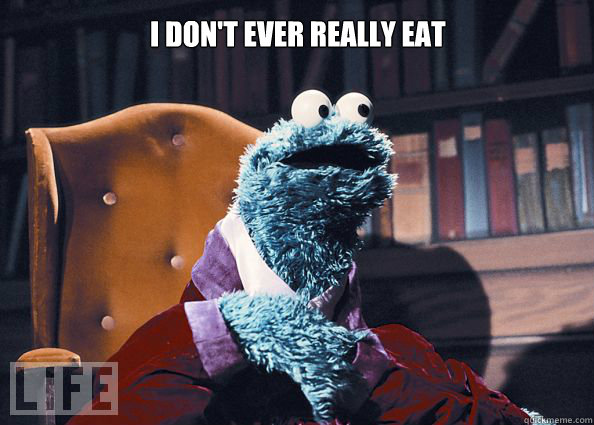 I don't ever really eat anything - I don't ever really eat anything  Cookieman