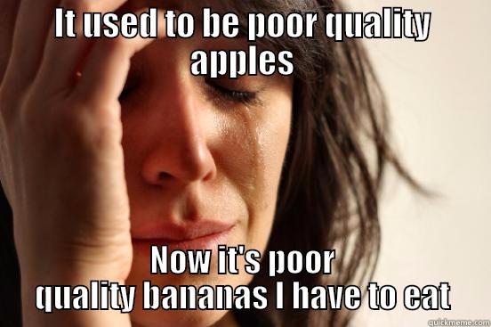 IT USED TO BE POOR QUALITY APPLES NOW IT'S POOR QUALITY BANANAS I HAVE TO EAT First World Problems