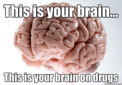 This is your brain... This is your brain on drugs   Scumbag Brain