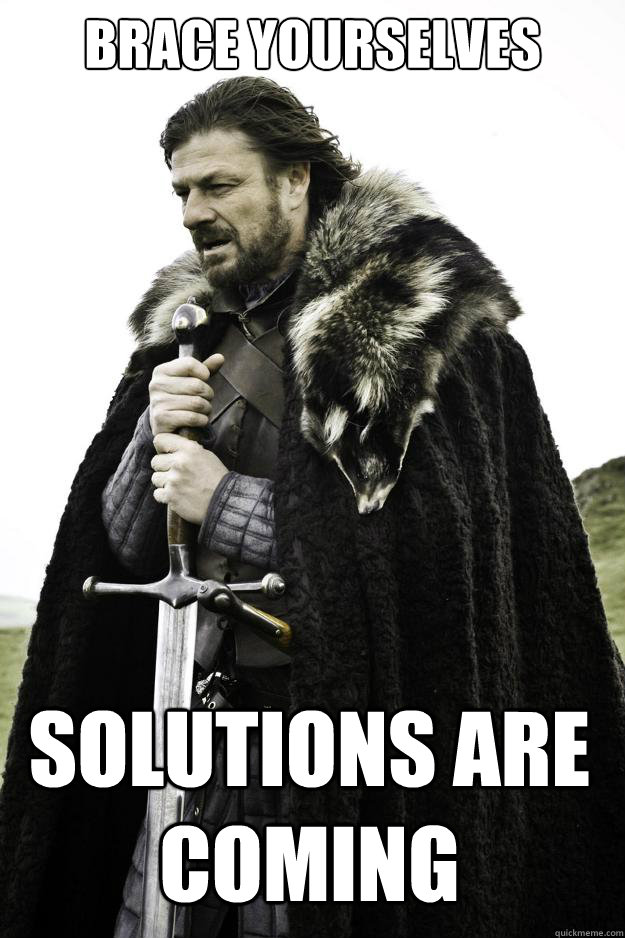 Brace yourselves Solutions are coming - Brace yourselves Solutions are coming  Winter is coming
