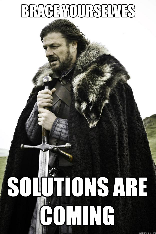 Brace yourselves Solutions are coming  Winter is coming