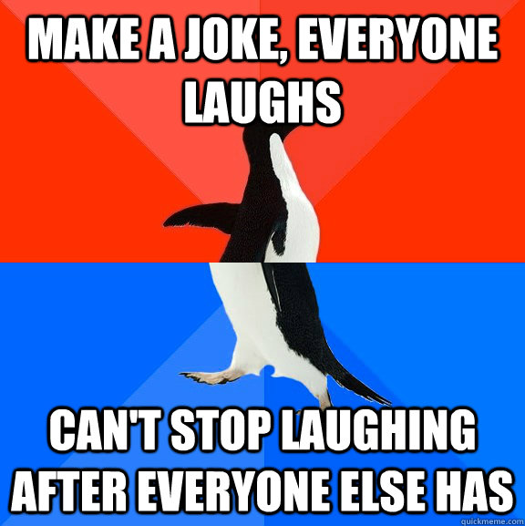 Make a joke, everyone laughs can't stop laughing after everyone else has  Socially Awesome Awkward Penguin
