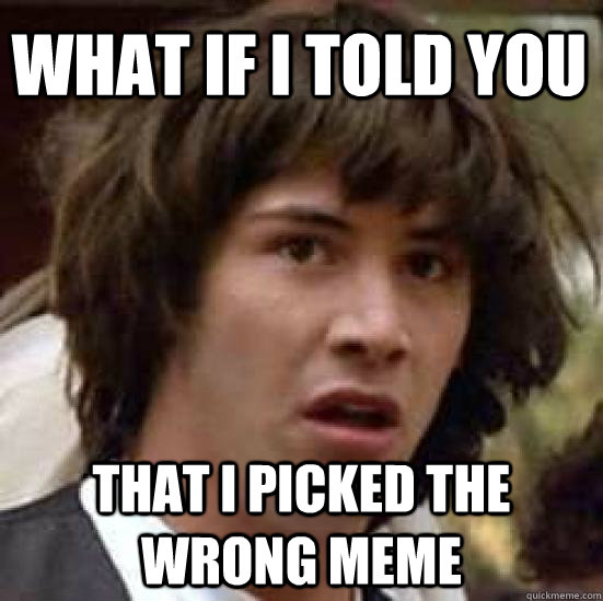 What if i told you That i picked the wrong meme  conspiracy keanu