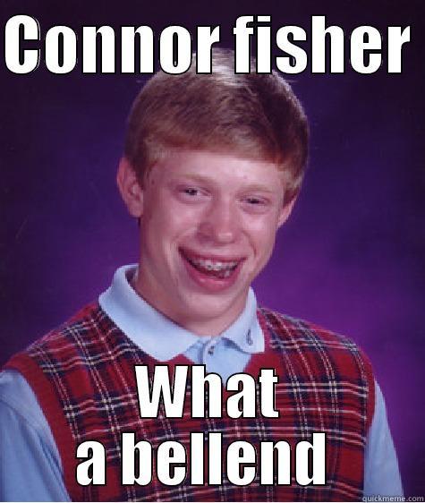 CONNOR FISHER  WHAT A BELLEND  Bad Luck Brian