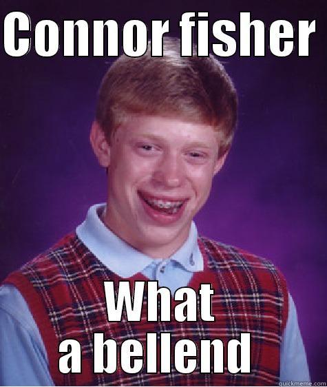 CONNOR FISHER  WHAT A BELLEND  Bad Luck Brian