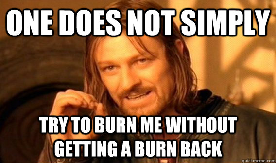 one does not simply try to burn me without getting a burn back - one does not simply try to burn me without getting a burn back  Misc