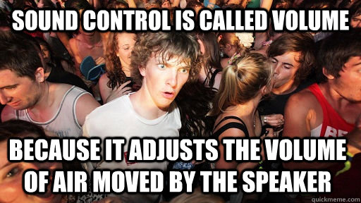 sound control is called volume because it adjusts the volume of air moved by the speaker - sound control is called volume because it adjusts the volume of air moved by the speaker  Sudden Clarity Clarence
