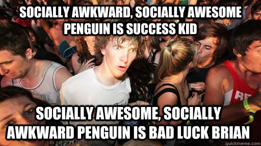 Socially awkward, socially Awesome penguin is success kid Socially Awesome, Socially Awkward Penguin is Bad luck Brian  Sudden Clarity Clarence