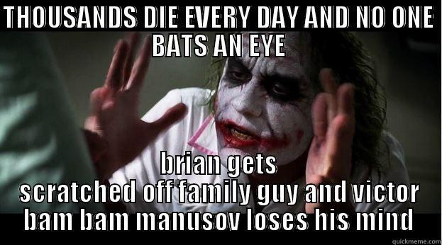 THOUSANDS DIE EVERY DAY AND NO ONE BATS AN EYE BRIAN GETS SCRATCHED OFF FAMILY GUY AND VICTOR BAM BAM MANUSOV LOSES HIS MIND Joker Mind Loss