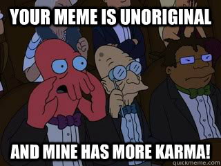 Your meme is unoriginal and mine has more karma!  Bad Zoidberg