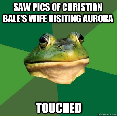 Saw pics of Christian Bale's wife visiting Aurora Touched  Foul Bachelor Frog
