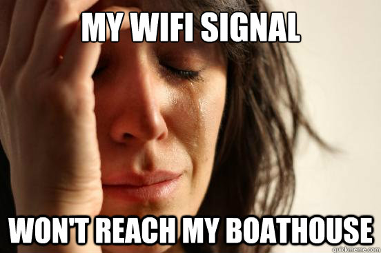 my wifi signal won't reach my boathouse  First World Problems