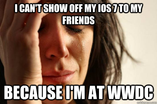 I can't show off my iOS 7 to my friends because i'm at wwdc  First World Problems