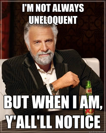 I'm not always uneloquent but when i am, y'all'll notice - I'm not always uneloquent but when i am, y'all'll notice  The Most Interesting Man In The World