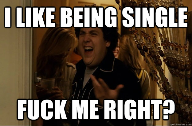 I like being single Fuck Me Right? - I like being single Fuck Me Right?  Fuck Me, Right