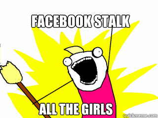 Facebook stalk All the girls  All The Things