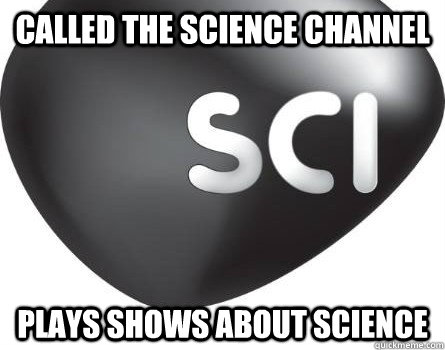 called the science channel plays shows about science - called the science channel plays shows about science  Misc