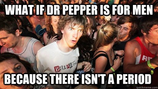 What if dr pepper is for men because there isn't a period  Sudden Clarity Clarence