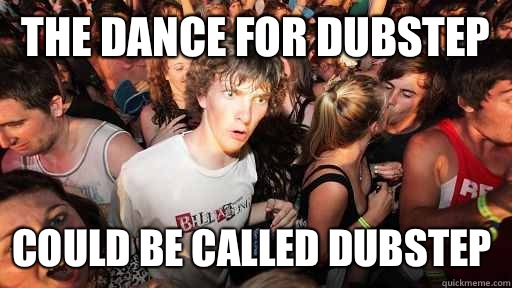 The dance for dubstep could be called dubstep  Sudden Clarity Clarence