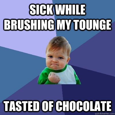 Sick while brushing my tounge tasted of chocolate - Sick while brushing my tounge tasted of chocolate  Success Kid