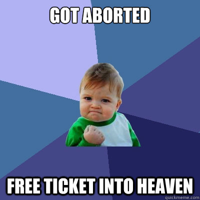 got aborted free ticket into heaven  Success Kid