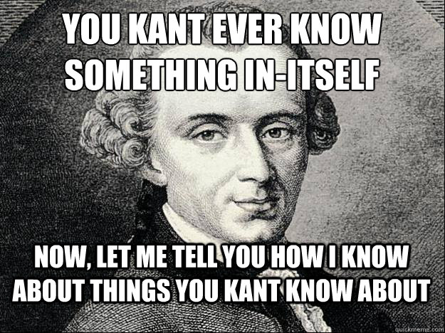 you KANT ever know 
something in-itself now, let me tell you how i know about things you kant know about - you KANT ever know 
something in-itself now, let me tell you how i know about things you kant know about  Kant