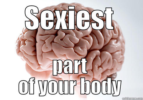 SEXIEST PART OF YOUR BODY Scumbag Brain