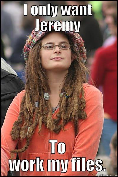 I ONLY WANT JEREMY TO WORK MY FILES. College Liberal