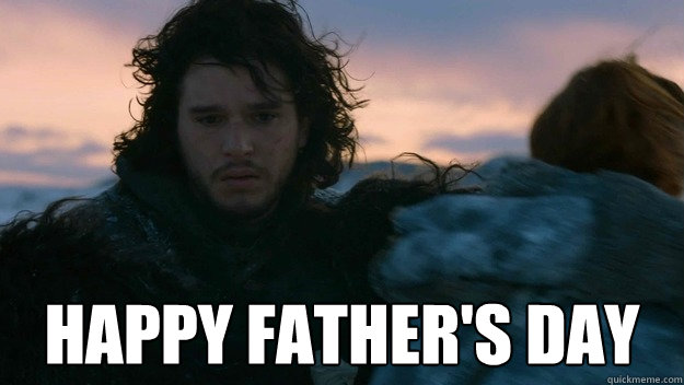  Happy Father's Day  You know nothing jon Snow