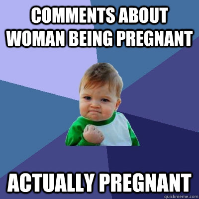Comments about woman being pregnant Actually pregnant - Comments about woman being pregnant Actually pregnant  Success Kid