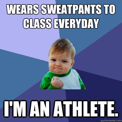 wears sweatpants to class everyday i'm an athlete.  Success Kid