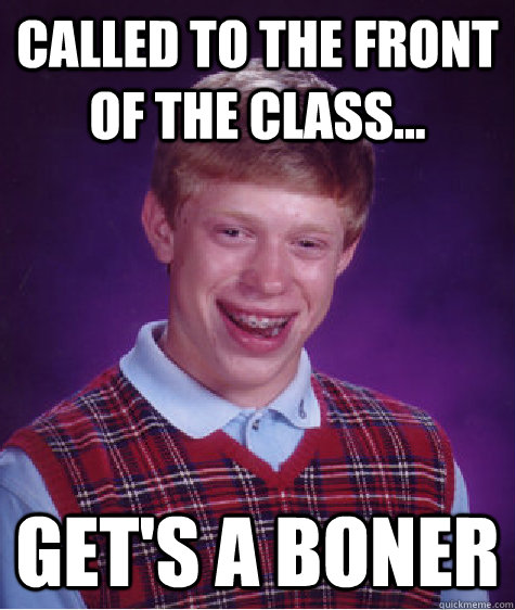 Called to the front of the class... Get's a boner   Bad Luck Brian