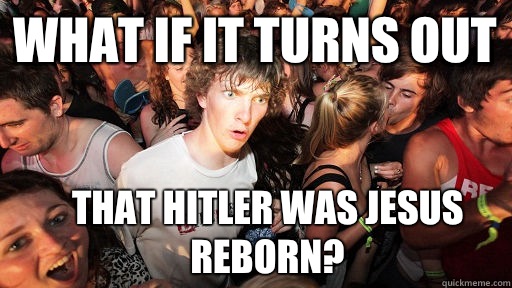 What if it turns out That Hitler was Jesus reborn?  Sudden Clarity Clarence