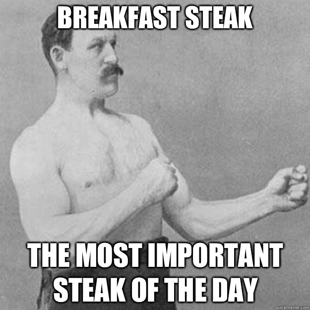 Breakfast steak The most important steak of the day  overly manly man