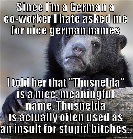 SINCE I'M A GERMAN A CO-WORKER I HATE ASKED ME FOR NICE GERMAN NAMES I TOLD HER THAT 