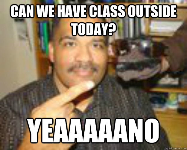 can we have class outside today? yeaaaaano - can we have class outside today? yeaaaaano  Misc