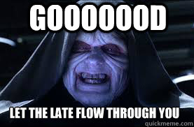 Gooooood LET THE LATE FLOW THROUGH YOU  darth sidious