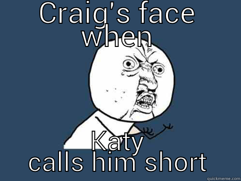 CRAIG'S FACE WHEN KATY CALLS HIM SHORT Y U No