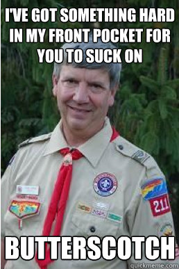 I'VE GOT something hard in my front pocket for you to suck on butterscotch - I'VE GOT something hard in my front pocket for you to suck on butterscotch  Harmless Scout Leader
