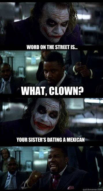 word on the street is... what, clown? your sister's dating a mexican - word on the street is... what, clown? your sister's dating a mexican  Joker with Black guy