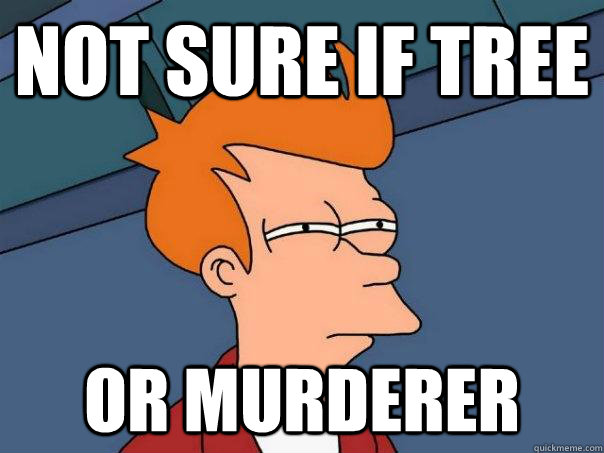 Not sure if tree or murderer  Futurama Fry
